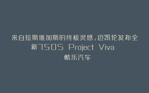 来自拉斯维加斯的终极灵感，迈凯伦发布全新750S Project Viva | 酷乐汽车