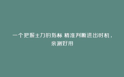 一个把握主力的指标！精准判断进出时机，亲测好用