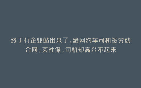 终于有企业站出来了，给网约车司机签劳动合同，买社保，司机却高兴不起来
