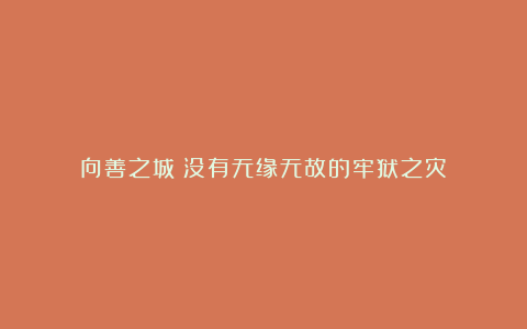 向善之城：没有无缘无故的牢狱之灾！