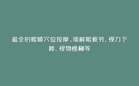 最全的眼睛穴位按摩，缓解眼疲劳、视力下降、视物模糊等