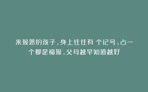 来报恩的孩子，身上往往有４个记号，占一个都是福报，父母越早知道越好