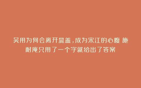 吴用为何会离开晁盖，成为宋江的心腹？施耐庵只用了一个字就给出了答案