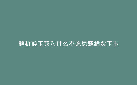 解析薛宝钗为什么不愿意嫁给贾宝玉
