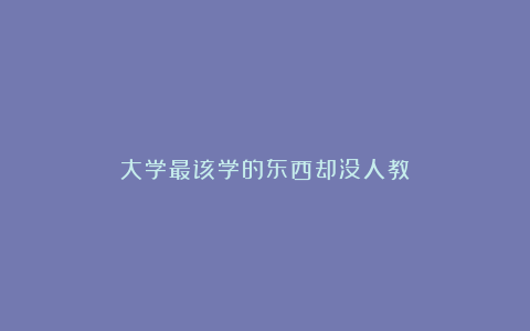 大学最该学的东西却没人教