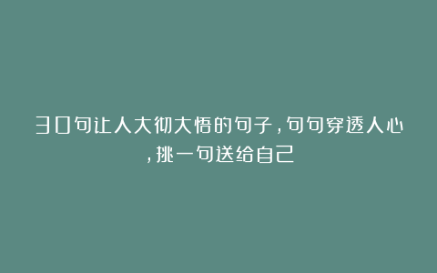 30句让人大彻大悟的句子，句句穿透人心，挑一句送给自己