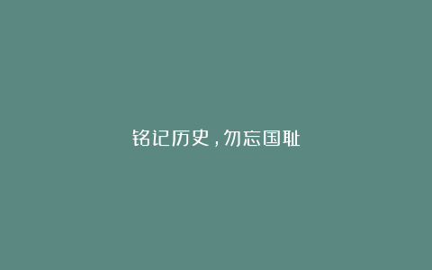 铭记历史，勿忘国耻