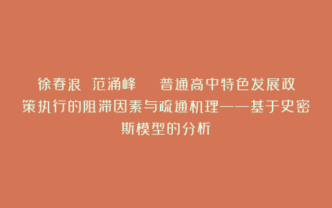 徐春浪 范涌峰 | 普通高中特色发展政策执行的阻滞因素与疏通机理——基于史密斯模型的分析