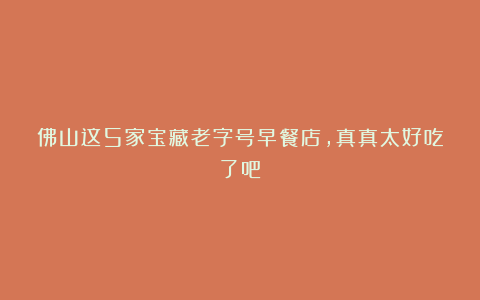 佛山这5家宝藏老字号早餐店,真真太好吃了吧