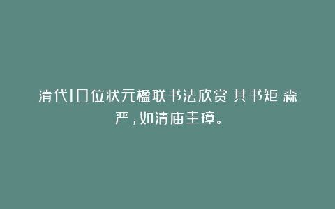 清代10位状元楹联书法欣赏！其书矩矱森严，如清庙圭璋。