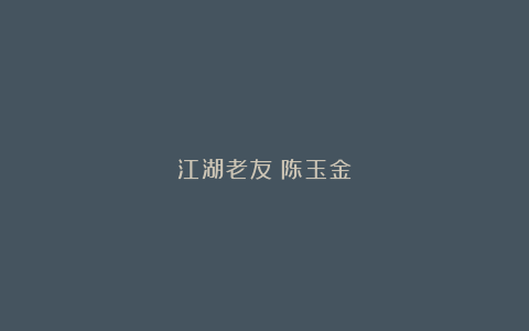 江湖老友｜陈玉金