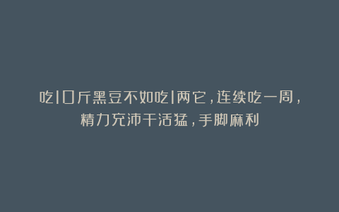 吃10斤黑豆不如吃1两它，连续吃一周，精力充沛干活猛，手脚麻利