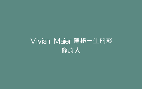 Vivian Maier：隐秘一生的影像诗人