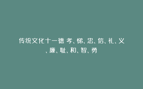 传统文化十一德：孝、悌、忠、信、礼、义、廉、耻、和、智、勇！