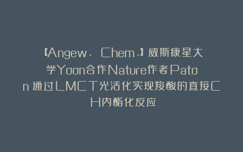 【Angew. Chem.】威斯康星大学Yoon合作Nature作者Paton：通过LMCT光活化实现羧酸的直接C─H内酯化反应