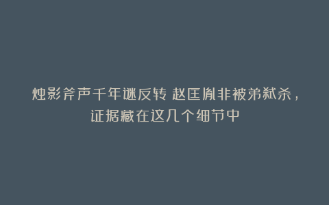 烛影斧声千年谜反转？赵匡胤非被弟弑杀，证据藏在这几个细节中