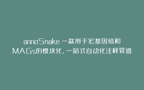 annoSnake：一款用于宏基因组和MAGs的模块化、一站式自动化注释管道