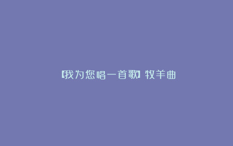 【我为您唱一首歌】牧羊曲