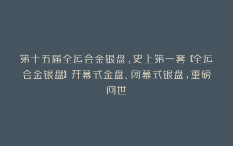 第十五届全运会金银盘，史上第一套【全运会金银盘】开幕式金盘、闭幕式银盘，重磅问世‼