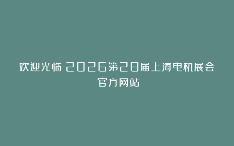 欢迎光临《2026第28届上海电机展会》官方网站