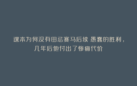 课本为何没有田忌赛马后续?愚蠢的胜利,几年后他付出了惨痛代价