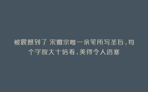 被震撼到了！宋徽宗唯一亲笔所写圣旨，每个字放大十倍看，美得令人语塞！