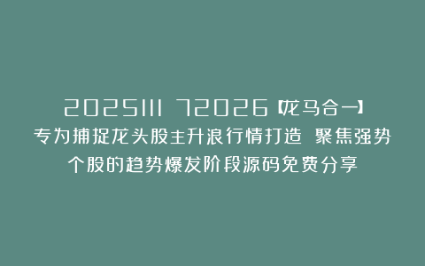 2025111 72026【龙马合一】专为捕捉龙头股主升浪行情打造 聚焦强势个股的趋势爆发阶段源码免费分享