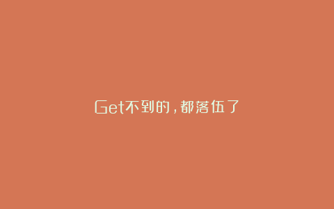 Get不到的，都落伍了？