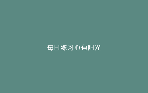 每日练习心有阳光