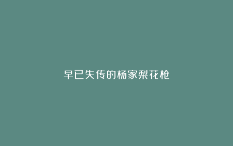 早已失传的杨家梨花枪