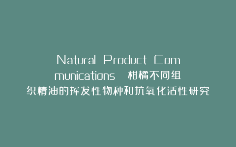Natural Product Communications ||柑橘不同组织精油的挥发性物种和抗氧化活性研究