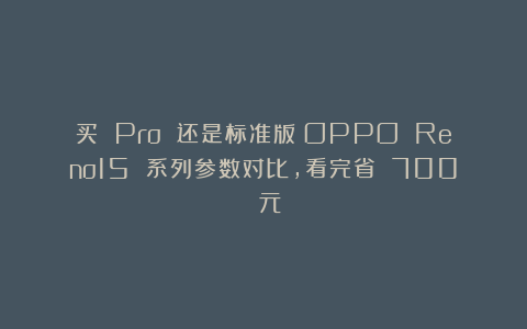 买 Pro 还是标准版?OPPO Reno15 系列参数对比,看完省 700 元!