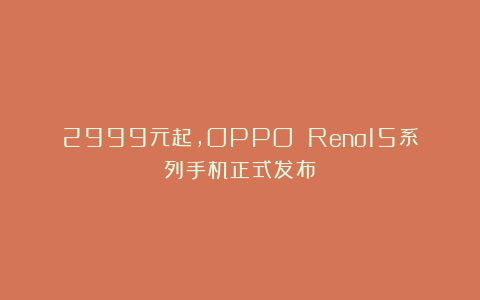 2999元起，OPPO Reno15系列手机正式发布