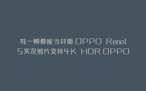 每一帧都能当封面:OPPO Reno15实况照片支持4K HDR|OPPO