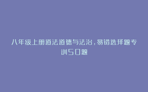 八年级上册道法道德与法治，易错选择题专训50题