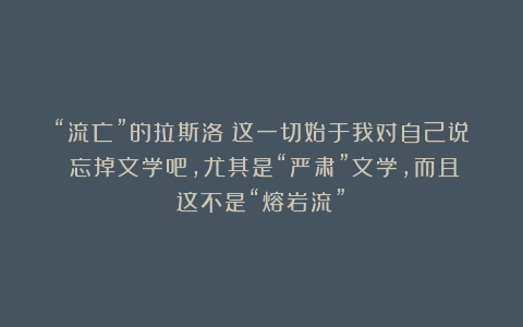“流亡”的拉斯洛｜这一切始于我对自己说：忘掉文学吧，尤其是“严肃”文学，而且这不是“熔岩流”！