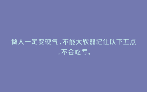 做人一定要硬气，不能太软弱记住以下五点，不会吃亏。