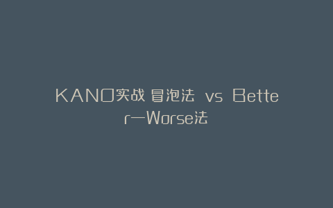 KANO实战：冒泡法 vs Better—Worse法
