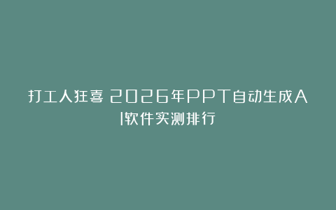 打工人狂喜！2026年PPT自动生成AI软件实测排行