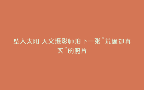坠入太阳？天文摄影师拍下一张“荒诞却真实”的照片