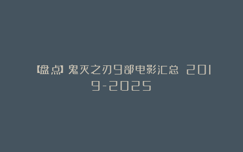 【盘点】鬼灭之刃9部电影汇总！（2019-2025）