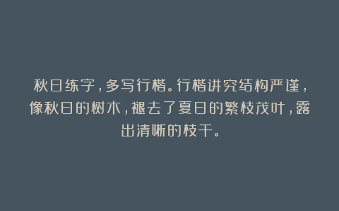 秋日练字，多写行楷。行楷讲究结构严谨，像秋日的树木，褪去了夏日的繁枝茂叶，露出清晰的枝干。