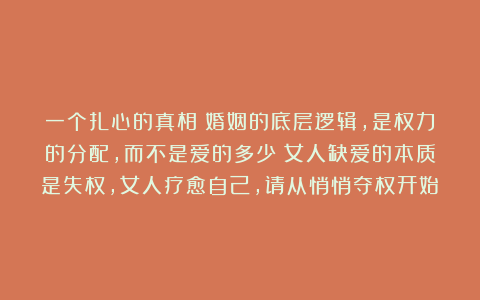 一个扎心的真相:婚姻的底层逻辑,是权力的分配,而不是爱的多少;女人缺爱的本质是失权,女人疗愈自己,请从悄悄夺权开始