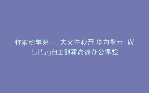 性能榜单第一、大文件秒开！华为擎云 W515y自主创新高效办公体验