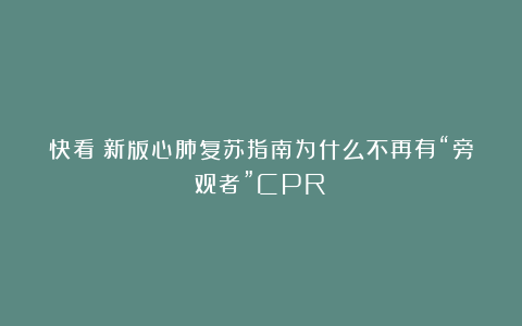快看！新版心肺复苏指南为什么不再有“旁观者”CPR！
