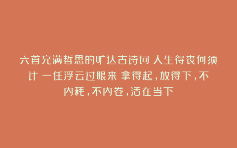 六首充满哲思的旷达古诗词:人生得丧何须计?一任浮云过眼来!拿得起,放得下,不内耗,不内卷,活在当下!