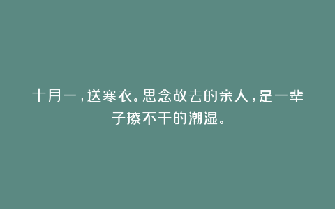 十月一，送寒衣。思念故去的亲人，是一辈子擦不干的潮湿。