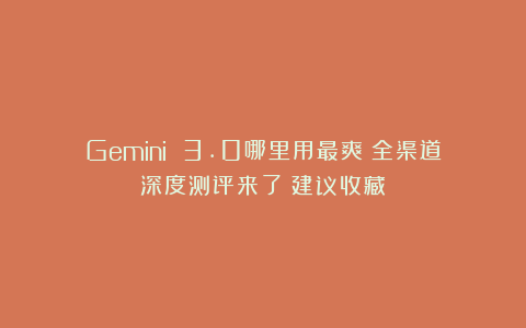 Gemini 3.0哪里用最爽？全渠道深度测评来了！建议收藏！