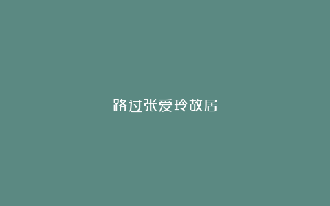 路过张爱玲故居