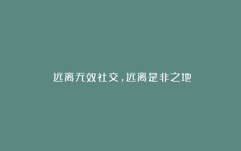 ​远离无效社交，远离是非之地